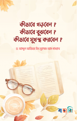 কীভাবে পড়বেন? কীভাবে বুঝবেন? কীভাবে মুখস্থ করবেন?