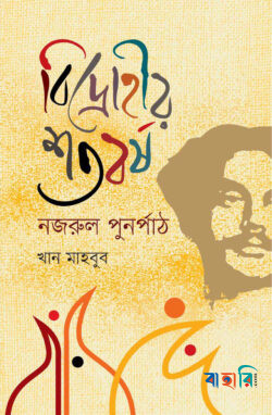 বিদ্রোহীর শতবর্ষ : নজরুল পুনর্পাঠ