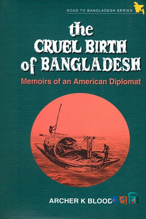 The Cruel Birth of Bangladesh - Memoirs of an American Diplomat
